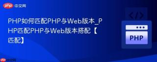 PHP如何匹配PHP与Web版本_PHP匹配PHP与Web版本搭配【匹配】