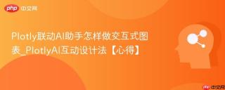 Plotly联动AI助手怎样做交互式图表_PlotlyAI互动设计法【心得】