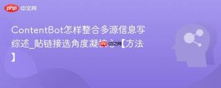 ContentBot怎样整合多源信息写综述_贴链接选角度凝核心【方法】