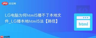 LG电脑为何html5播不了本地文件_LG播本地html5法【路径】