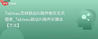 Tableau怎样联动AI插件做交互式图表_Tableau联动AI插件实操法【方法】