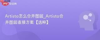 artisto怎么合并图层_artisto合并图层直接方案【选粹】
