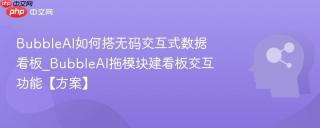 BubbleAI如何搭无码交互式数据看板_BubbleAI拖模块建看板交互功能【方案】