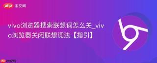 vivo浏览器搜索联想词怎么关_vivo浏览器关闭联想词法【指引】