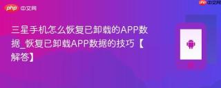 三星手机怎么恢复已卸载的APP数据_恢复已卸载APP数据的技巧【解答】