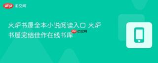 火炉书屋全本小说阅读入口 火炉书屋完结佳作在线书库