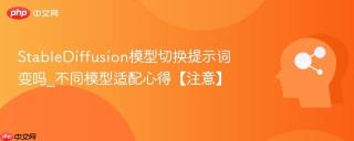 StableDiffusion模型切换提示词变吗_不同模型适配心得【注意】