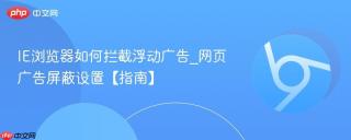 IE浏览器如何拦截浮动广告_网页广告屏蔽设置【指南】