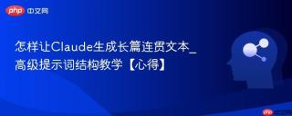 怎样让Claude生成长篇连贯文本_高级提示词结构教学【心得】