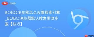 BOBO浏览器怎么设置搜索引擎_BOBO浏览器默认搜索更改步骤【技巧】