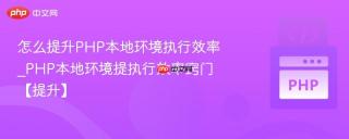 怎么提升php本地环境执行效率_php本地环境提执行效率窍门【提升】