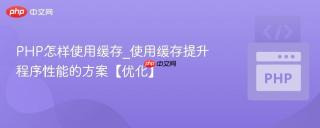 PHP怎样使用缓存_使用缓存提升程序性能的方案【优化】
