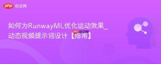 如何为RunwayML优化运动效果_动态视频提示词设计【指南】