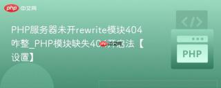 PHP服务器未开rewrite模块404咋整_PHP模块缺失404开启法【设置】
