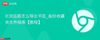 ie浏览器怎么导出书签_备份收藏夹文件指南【教程】