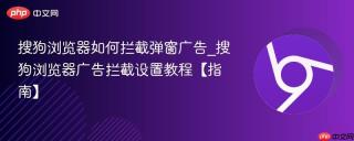 搜狗浏览器如何拦截弹窗广告_搜狗浏览器广告拦截设置教程【指南】