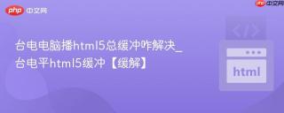 台电电脑播html5总缓冲咋解决_台电平html5缓冲【缓解】