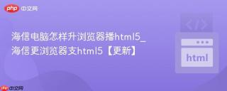 海信电脑怎样升浏览器播html5_海信更浏览器支html5【更新】