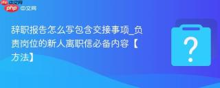 辞职报告怎么写包含交接事项_负责岗位的新人离职信必备内容【方法】