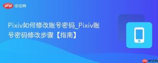 pixiv如何修改账号密码_pixiv账号密码修改步骤【指南】