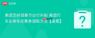 美团怎样领春节出行补贴 美团打车&单车优惠券领取方法【速看】