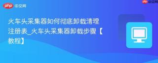 火车头采集器如何彻底卸载清理注册表_火车头采集器卸载步骤【教程】