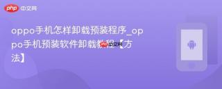 oppo手机怎样卸载预装程序_oppo手机预装软件卸载教程【方法】