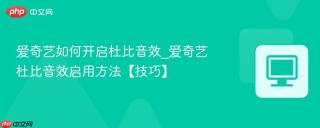爱奇艺如何开启杜比音效_爱奇艺杜比音效启用方法【技巧】