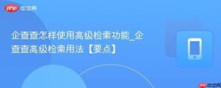 企查查怎样使用高级检索功能_企查查高级检索用法【要点】