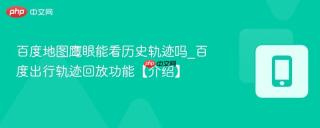 百度地图鹰眼能看历史轨迹吗_百度出行轨迹回放功能【介绍】