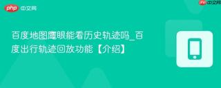 百度地图鹰眼能看历史轨迹吗_百度出行轨迹回放功能【介绍】