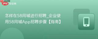 怎样在58同城进行招聘_企业使用58同城App招聘步骤【指南】
