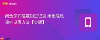 闲鱼怎样隐藏浏览记录 闲鱼隐私保护设置方法【步骤】