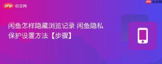 闲鱼怎样隐藏浏览记录 闲鱼隐私保护设置方法【步骤】