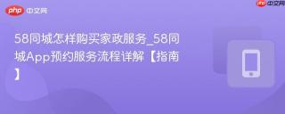 58同城怎样购买家政服务_58同城App预约服务流程详解【指南】