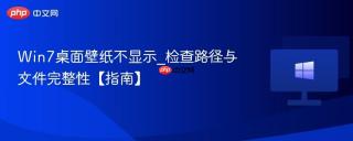 Win7桌面壁纸不显示_检查路径与文件完整性【指南】