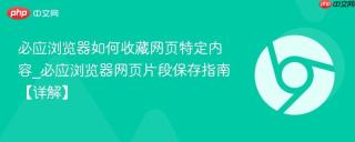 必应浏览器如何收藏网页特定内容_必应浏览器网页片段保存指南【详解】