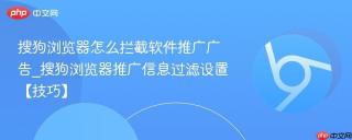 搜狗浏览器怎么拦截软件推广广告_搜狗浏览器推广信息过滤设置【技巧】