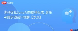怎样优化SunoAI的旋律生成_音乐AI提示词设计详解【方法】