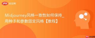 Midjourney风格一致性如何保持_用种子和参数固定风格【教程】