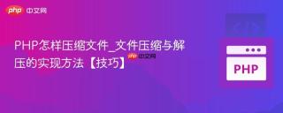 PHP怎样压缩文件_文件压缩与解压的实现方法【技巧】