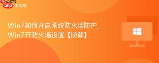 Win7如何开启系统防火墙防护_Win7开防火墙设置【防御】