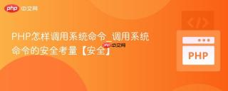 PHP怎样调用系统命令_调用系统命令的安全考量【安全】