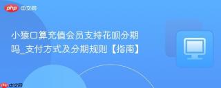 小猿口算充值会员支持花呗分期吗_支付方式及分期规则【指南】