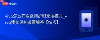 vivo怎么开启夜间护眼充电模式_vivo慢充保护设置解答【技巧】