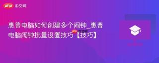 惠普电脑如何创建多个闹钟_惠普电脑闹钟批量设置技巧【技巧】