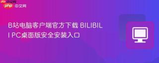 B站电脑客户端官方下载 BILIBILI PC桌面版安全安装入口