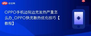 OPPO手机边玩边充发热严重怎么办_OPPO快充散热优化技巧【教程】