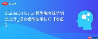 StableDiffusion模型融合提示词怎么写_混合模型使用技巧【高级】