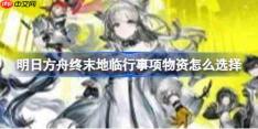 明日方舟终末地临行事项物资怎么选择-明日方舟终末地临行事项物资推荐